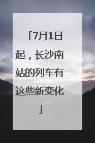 7月1日起，长沙南站的列车有这些新变化