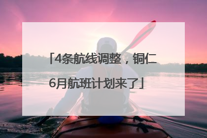 4条航线调整，铜仁6月航班计划来了