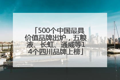 500个中国最具价值品牌出炉，五粮液、长虹、通威等14个四川品牌上榜