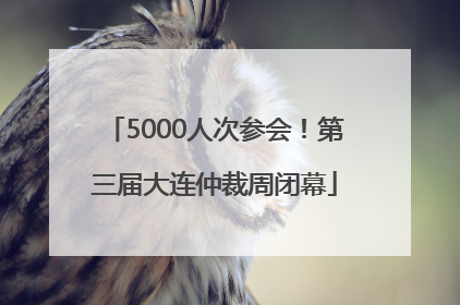 5000人次参会！第三届大连仲裁周闭幕