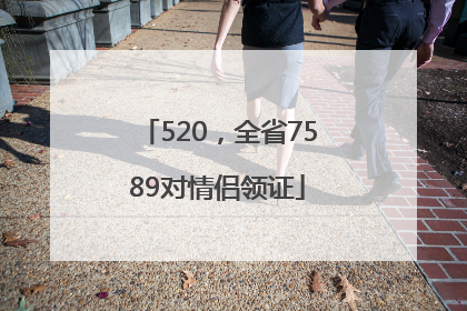 520，全省7589对情侣领证