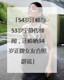 54岁汪峰与53岁宁静传绯闻，汪峰晒34岁正牌女友合照辟谣