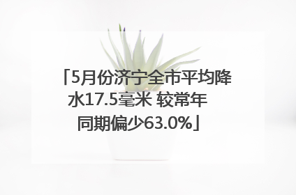 5月份济宁全市平均降水17.5毫米 较常年同期偏少63.0%