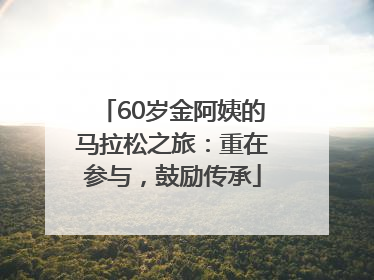 60岁金阿姨的马拉松之旅：重在参与，鼓励传承