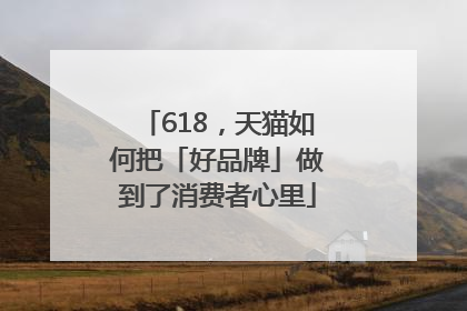 618，天猫如何把「好品牌」做到了消费者心里