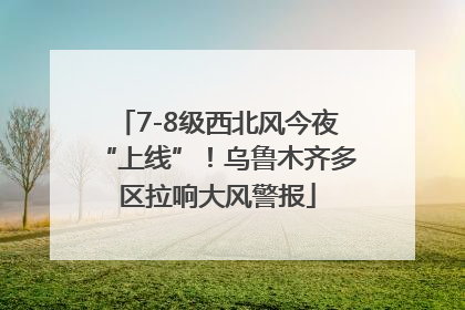 7-8级西北风今夜“上线”！乌鲁木齐多区拉响大风警报