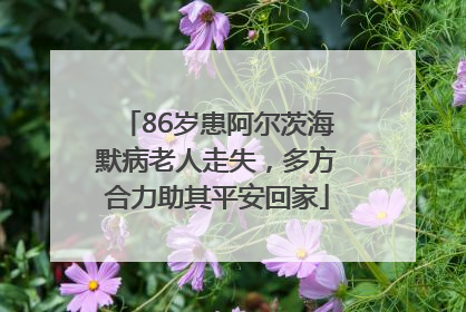 86岁患阿尔茨海默病老人走失，多方合力助其平安回家