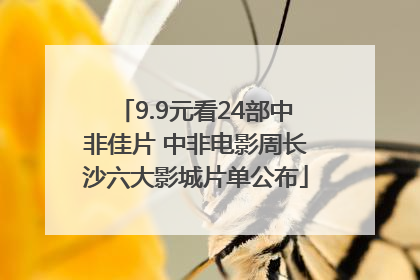 9.9元看24部中非佳片 中非电影周长沙六大影城片单公布