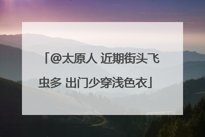@太原人 近期街头飞虫多 出门少穿浅色衣