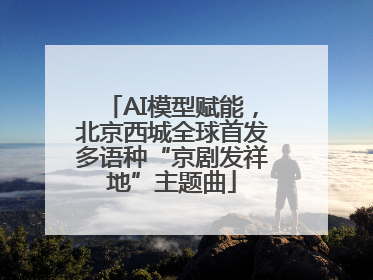 AI模型赋能，北京西城全球首发多语种“京剧发祥地”主题曲