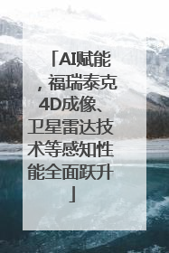AI赋能，福瑞泰克4D成像、卫星雷达技术等感知性能全面跃升