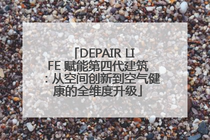 DEPAIR LIFE 赋能第四代建筑：从空间创新到空气健康的全维度升级