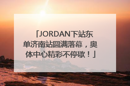 JORDAN下站东单济南站圆满落幕，奥体中心精彩不停歇！