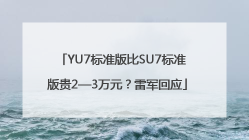 YU7标准版比SU7标准版贵2—3万元？雷军回应